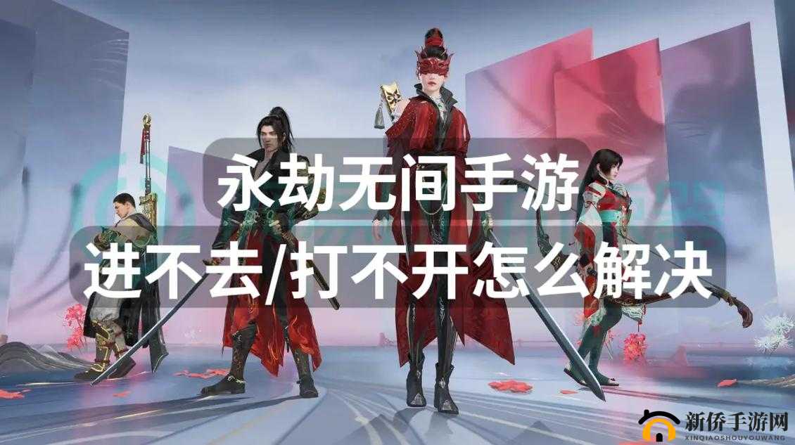 永劫无间国服无法登录怎么办？别急，这些妙招或许能帮到你！