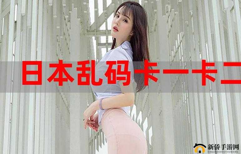 日韩一卡 2 卡 3 卡新区乱码来袭：新体验，你准备好了吗？