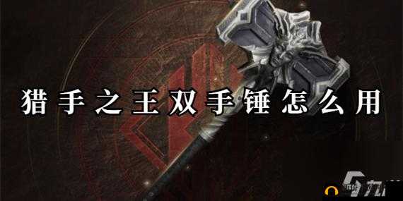 双手锤在《猎手之王》中的统治力：武器特性与战术应用解析
