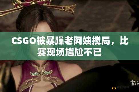 暴躁老阿姨 csgo：枪枪爆头的电竞女神