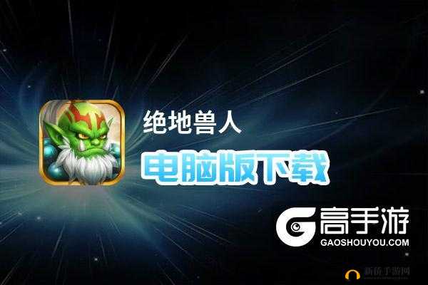 绝地兽人电脑版下载攻略：如何玩电脑版绝地兽人？