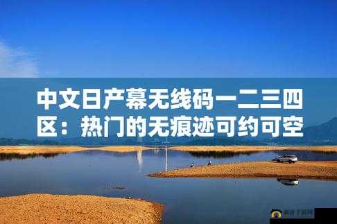 中文日产幕无线码一二区：无需注册直接打开参观
