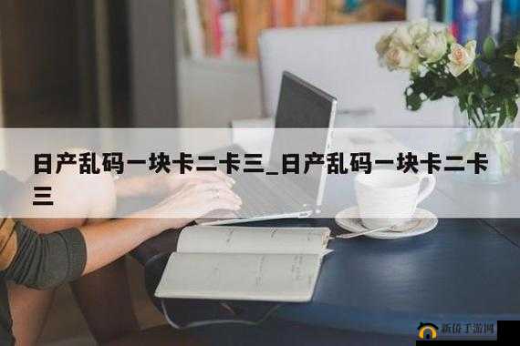乱码卡一卡二新区网站：带你走进全新的数字世界