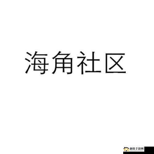 海角社区海角论坛：汇聚交流与分享的温馨家园