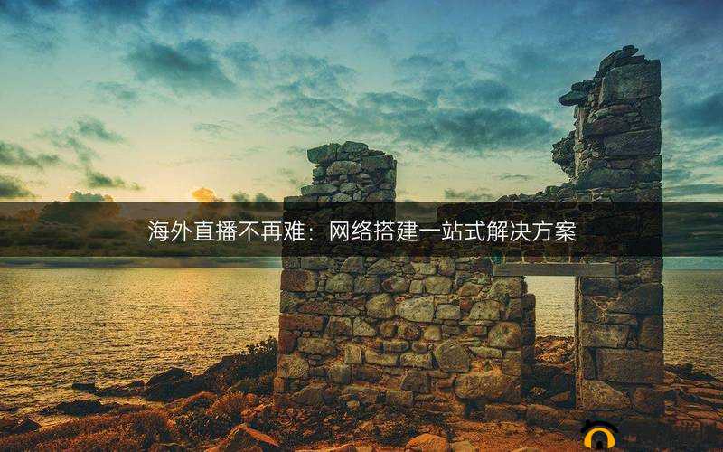 海外直播 B 站：开启全球精彩互动之旅