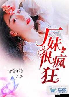 厂妹很疯狂小说阅读全文：一部令人沉浸其中的精彩故事