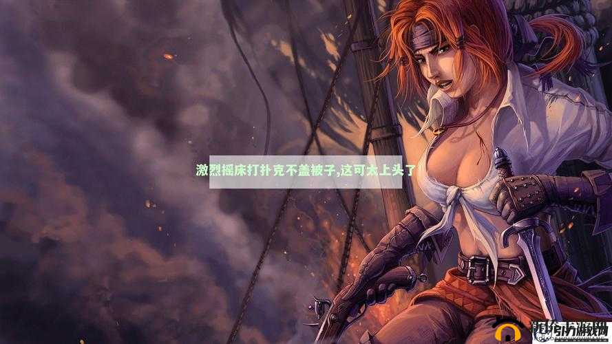 打扑克不盖被子剧烈摇床：挑战身体极限的疯狂游戏