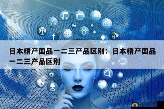 欧美精产国品一二三在品质、特色等方面的具体区别探讨
