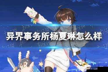 异界事务所角色深度剖析，杨夏琳能力特色与实战表现分享