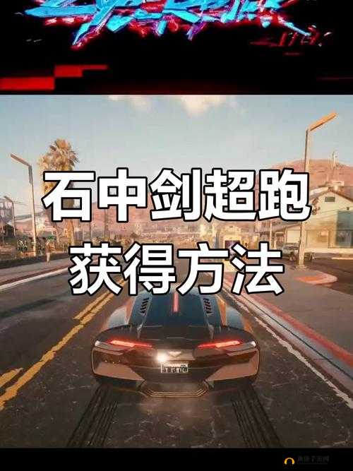 赛博朋克2077中神秘石中剑跑车究竟藏身何处？免费解锁攻略揭秘！